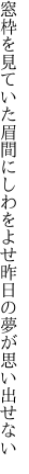 窓枠を見ていた眉間にしわをよせ 昨日の夢が思い出せない