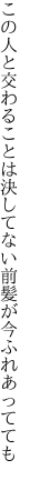 この人と交わることは決してない 前髪が今ふれあってても