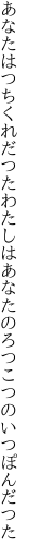 あなたはつちくれだつたわたしは あなたのろつこつのいつぽんだつた