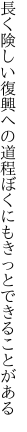 長く険しい復興への道程 ぼくにもきっとできることがある