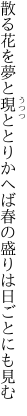 散る花を夢と現ととりかへば 春の盛りは日ごとにも見む