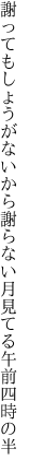 謝ってもしょうがないから謝らない 月見てる午前四時の半