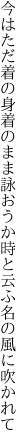 今はただ着の身着のまま詠おうか 時と云ふ名の風に吹かれて