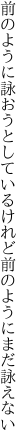 前のように詠おうとしているけれど 前のようにまだ詠えない