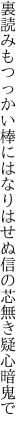 裏読みもつっかい棒にはなりはせぬ 信の芯無き疑心暗鬼で