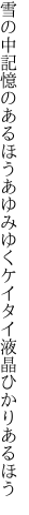 雪の中記憶のあるほうあゆみゆく ケイタイ液晶ひかりあるほう