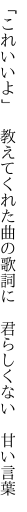 「これいいよ」　教えてくれた曲の歌詞に 　君らしくない　甘い言葉