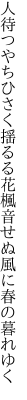 人待つやちひさく揺るる花楓 音せぬ風に春の暮れゆく