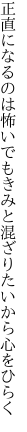 正直になるのは怖いでもきみと 混ざりたいから心をひらく