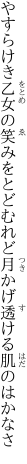 やすらけき乙女の笑みをとどむれど 月かげ透ける肌のはかなさ