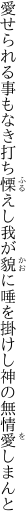 愛せられる事もなき打ち慄えし我が貌に 唾を掛けし神の無情愛しまんと