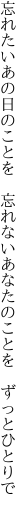 忘れたいあの日のことを 忘れない あなたのことを ずっとひとりで