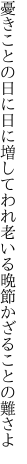 憂きことの日に日に増してわれ老いる 晩節かざることの難さよ