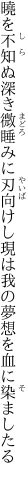 曉を不知ぬ深き微睡みに刃向けし現は 我の夢想を血に染ましたる