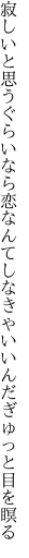 寂しいと思うぐらいなら恋なんて しなきゃいいんだぎゅっと目を瞑る