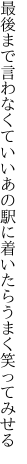 最後まで言わなくていいあの駅に 着いたらうまく笑ってみせる