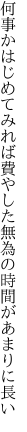 何事かはじめてみれば費やした 無為の時間があまりに長い