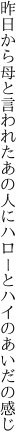 昨日から母と言われたあの人に ハローとハイのあいだの感じ