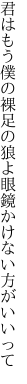 君はもう僕の裸足の狼よ 眼鏡かけない方がいいって