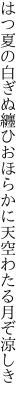 はつ夏の白ぎぬ纏ひおほらかに 天空わたる月ぞ涼しき