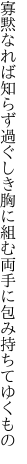 寡黙なれば知らず過ぐしき胸に組む 両手に包み持ちてゆくもの