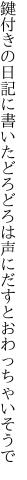 鍵付きの日記に書いたどろどろは 声にだすとおわっちゃいそうで