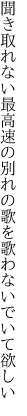 聞き取れない最高速の別れの 歌を歌わないでいて欲しい