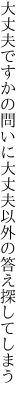 大丈夫ですかの問いに大丈夫 以外の答え探してしまう