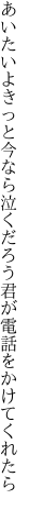 あいたいよきっと今なら泣くだろう 君が電話をかけてくれたら