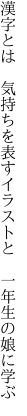 漢字とは　気持ちを表すイラストと 　一年生の娘に学ぶ