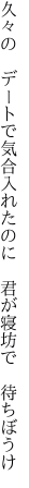 久々の　デートで気合入れたのに 　君が寝坊で　待ちぼうけ