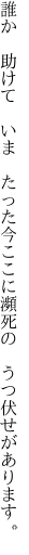 誰か　助けて　いま　たった今 ここに瀕死の　うつ伏せがあります。