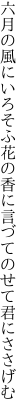 六月の風にいろそふ花の香に 言づてのせて君にささげむ