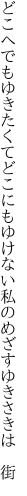 どこへでもゆきたくてどこにもゆけない 私のめざすゆきさきは　街