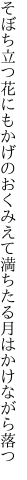 そぼち立つ花にもかげのおくみえて 満ちたる月はかけながら落つ