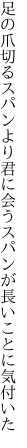 足の爪切るスパンより君に会う スパンが長いことに気付いた