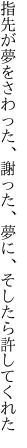 指先が夢をさわった、謝った、 夢に、そしたら許してくれた