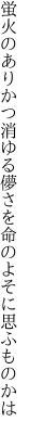 蛍火のありかつ消ゆる儚さを 命のよそに思ふものかは