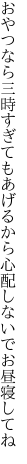 おやつなら三時すぎてもあげるから 心配しないでお昼寝してね