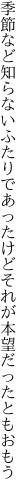 季節など知らないふたりであったけど それが本望だったともおもう