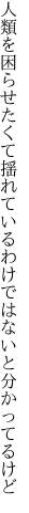 人類を困らせたくて揺れている わけではないと分かってるけど