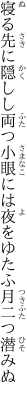 寝る先に隠しし両つ小眼には 夜をゆたふ月二つ潜みぬ