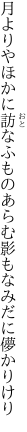 月よりやほかに訪なふものあらむ 影もなみだに儚かりけり