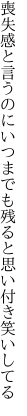 喪失感と言うのにいつまでも 残ると思い付き笑いしてる