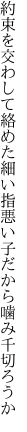 約束を交わして絡めた細い指 悪い子だから噛み千切ろうか