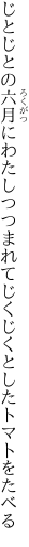 じとじとの六月にわたしつつまれて じくじくとしたトマトをたべる