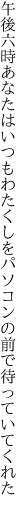 午後六時あなたはいつもわたくしを パソコンの前で待っていてくれた