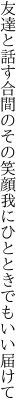 友達と話す合間のその笑顔 我にひとときでもいい届けて