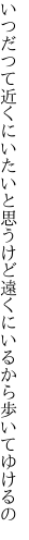 いつだつて近くにいたいと思うけど 遠くにいるから歩いてゆけるの