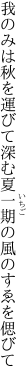 我のみは秋を運びて深む夏 一期の風のすゑを偲びて